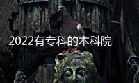 2022有專科的本科院校有哪些學校，2022有專科的本科院校有哪些