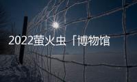 2022螢火蟲「博物館」約你一起奔赴「小小孩的心宇宙」！（組圖）
