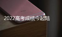 2022高考成績今起陸續公布 這些招生變化要了解！—新聞—科學網