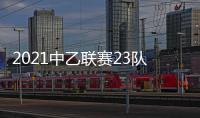 2021中乙聯賽23隊名單公布：青島海牛領銜 兩隊退出