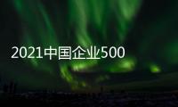 2021中國企業500強榜單：迪馬股份249名！上升12位！