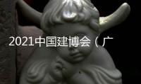 2021中國建博會（廣州）展前劇透
