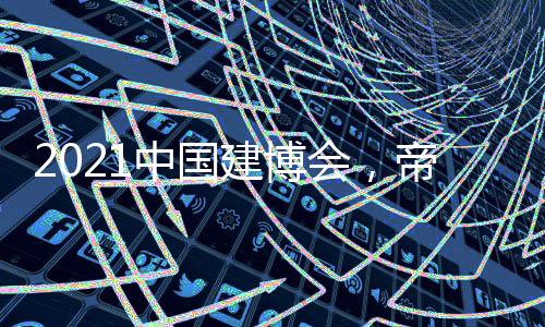 2021中國建博會，帝奧斯實力智敬未來！