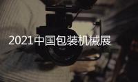 2021中國包裝機械展(時間)2021深圳包裝機械展(地點)