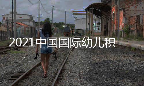 2021中國國際幼兒積木展