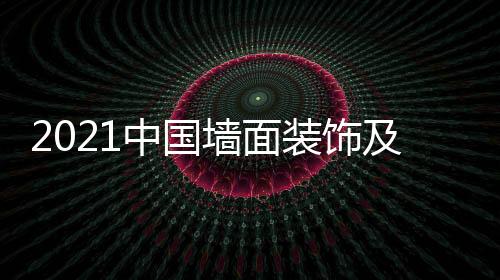 2021中國(guó)墻面裝飾及內(nèi)裝材料設(shè)計(jì)展DDE