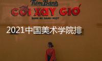 2021中國美術學院排名？ 國際藝術學院排名