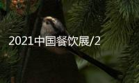 2021中國餐飲展/2021中國餐飲加盟展