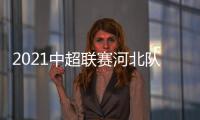2021中超聯賽河北隊隊員名單