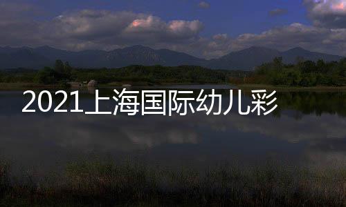 2021上海國(guó)際幼兒彩泥展