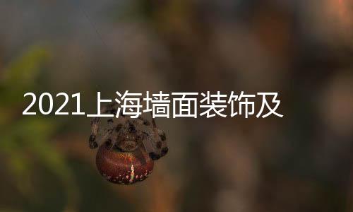 2021上海墻面裝飾及內裝材料設計展DDE