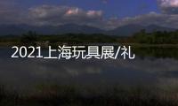 2021上海玩具展/禮品賀卡展