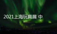 2021上海玩具展 中國國際玩具展