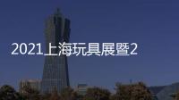 2021上海玩具展暨2021年CTE中國玩具展會