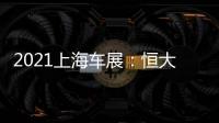 2021上海車展：恒大汽車九款新車齊亮相