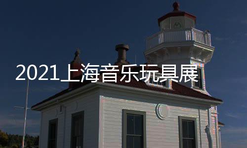 2021上海音樂玩具展