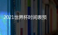 2021世界杯時(shí)間表預(yù)測(cè)