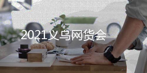 2021義烏網貨會