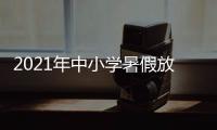 2021年中小學(xué)暑假放假安排時(shí)間表最新