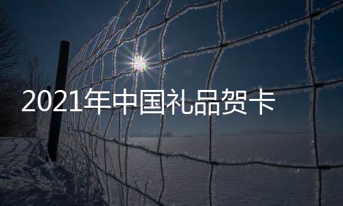 2021年中國禮品賀卡展