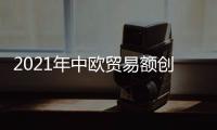 2021年中歐貿(mào)易額創(chuàng)歷史新高