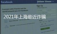 2021年上海最近詐騙被抓的新聞和上海新聞今日熱點詐騙事件的詳細介紹