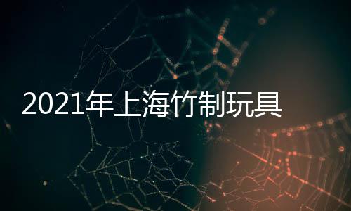 2021年上海竹制玩具展