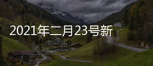 2021年二月23號新聞包括2023年2月2日新聞熱點事件的詳細情況