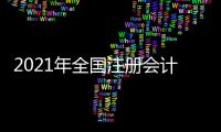 2021年全國注冊會計師報名時間（注冊會計師報名時間2021年報名入口）