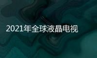 2021年全球液晶電視面板市場2月出貨量排名