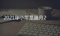 2021年小年是臘月23還是24 ?2021小年有哪些風俗