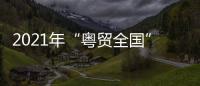 2021年“粵貿全國”啟動儀式(關于2021年“粵貿全國”啟動儀式簡述)