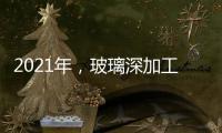 2021年，玻璃深加工成品價格將創歷史新高！,市場研究