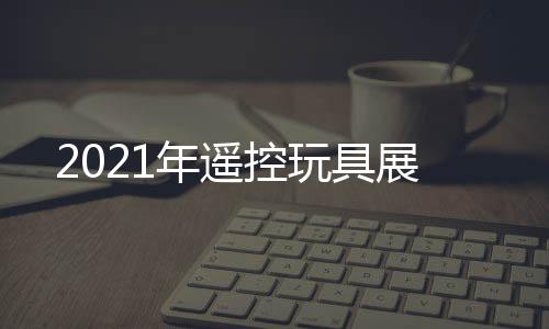 2021年遙控玩具展
