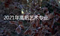 2021年高招藝術專業省級統考從本月12日起陸續開考