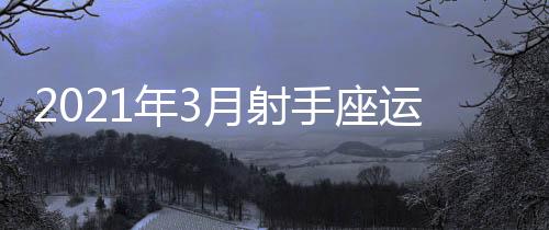 2021年3月射手座運(yùn)勢(shì)