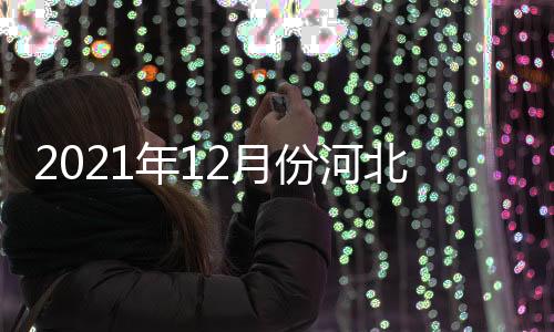2021年12月份河北省煤炭價格穩中微升