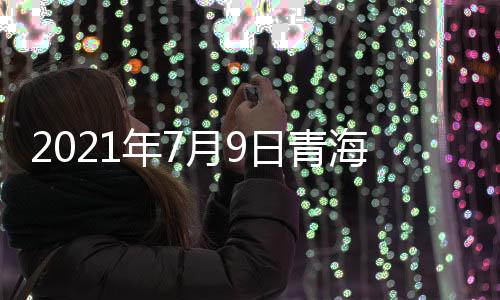 2021年7月9日青海省新型冠狀病毒肺炎疫情情況