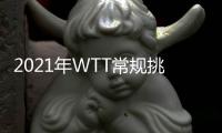 2021年WTT常規(guī)挑戰(zhàn)賽中國鎖定男單冠軍 劉煒珊與58歲傳奇爭冠！