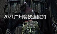 2021廣州餐飲連鎖加盟展