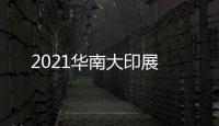 2021華南大印展