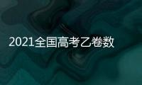 2021全國高考乙卷數學理科答案講解，2022全國乙卷高考理科數學答案及解析