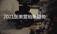 2021醫(yī)美營銷新趨勢