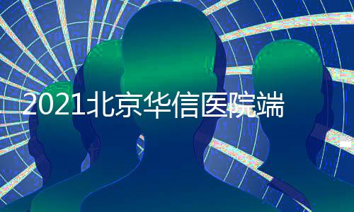 2021北京華信醫院端午節端午節期間門急診出診時間安排
