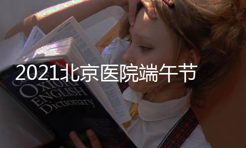 2021北京醫院端午節假期門診、急診醫療工作安排