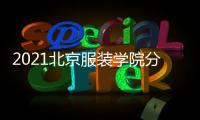 2021北京服裝學(xué)院分?jǐn)?shù)線？ 服裝設(shè)計學(xué)校錄取分?jǐn)?shù)線