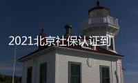 2021北京社保認(rèn)證到幾月份?