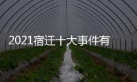 2021宿遷十大事件有關宿遷熱點事件有哪些的詳細內容