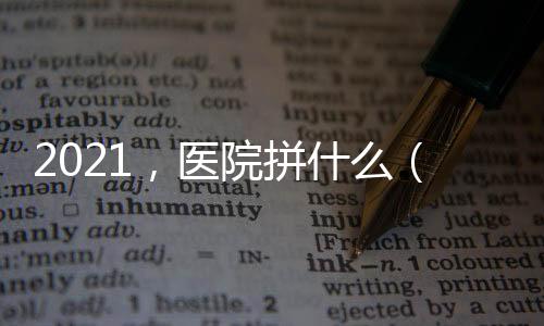 2021，醫(yī)院拼什么（一）