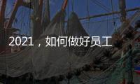 2021，如何做好員工激勵和團隊建設(shè)？